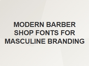 Crafting a Masculine Identity with Modern Barber Shop Fonts